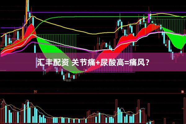 汇丰配资 关节痛+尿酸高=痛风？