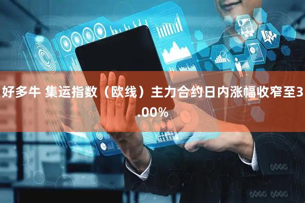 好多牛 集运指数（欧线）主力合约日内涨幅收窄至3.00%