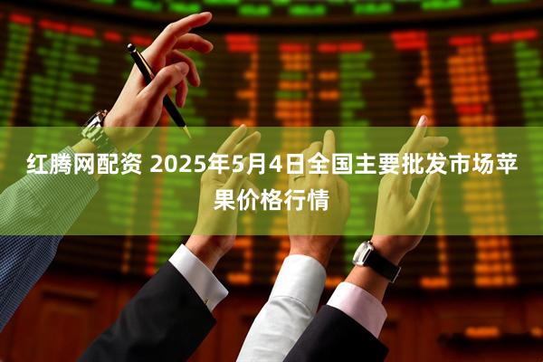 红腾网配资 2025年5月4日全国主要批发市场苹果价格行情