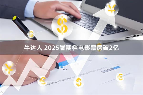 牛达人 2025暑期档电影票房破2亿