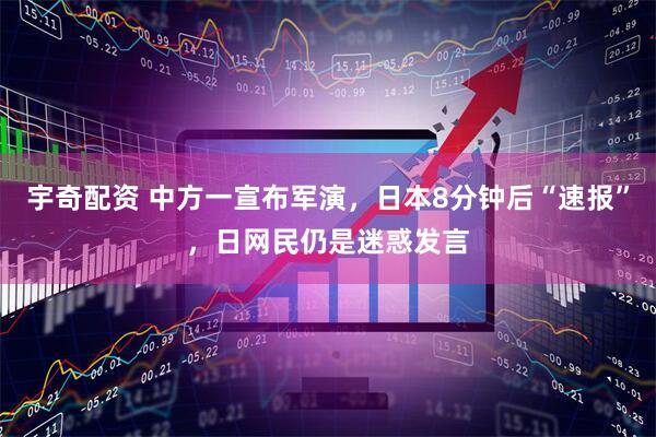 宇奇配资 中方一宣布军演，日本8分钟后“速报”，日网民仍是迷惑发言