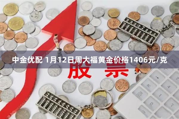 中金优配 1月12日周大福黄金价格1406元/克