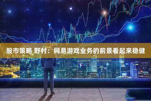 股市策略 野村：网易游戏业务的前景看起来稳健