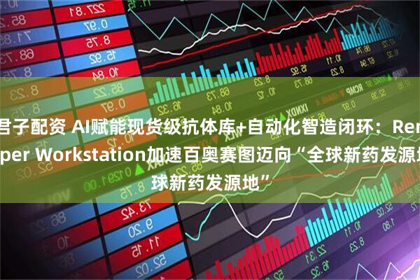 君子配资 AI赋能现货级抗体库+自动化智造闭环：RenSuper Workstation加速百奥赛图迈向“全球新药发源地”
